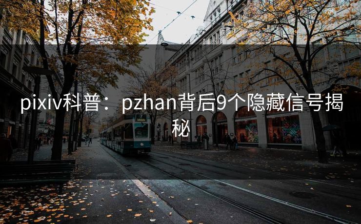 pixiv科普：pzhan背后9个隐藏信号揭秘