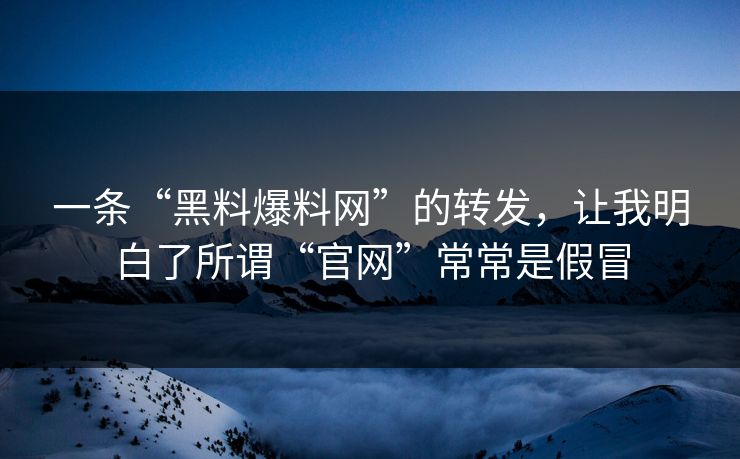 一条“黑料爆料网”的转发,让我明白了所谓“官网”常常是假冒 一条“黑料爆料网”的转发,让我明白了所谓“官网”常常是假冒